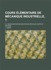 Cours Elementaire de Mecanique Industrielle, 1; A L'Usage Des Eleves Des Ecoles Royales D'Arts Et Metiers,1153467194,9781153467193