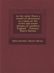 As the Water Flows; A Record of Adventures in a Canoe on the Rivers and Trouts Streams of Southern England - Primary Source Edition,129362859X,9781293628591