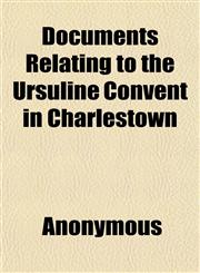 Documents Relating to the Ursuline Convent in Charlestown,1151633461,9781151633460