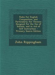 Rules for English Composition, and Particularly for Themes Designed for the Use of Schools, and in Aid of Self Instruction,1289898952,9781289898953