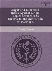 Angst and Expressed Biases Against Single People Responses to Threats to the Institution of Marriage.,1243541334,9781243541338