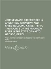 Journeys and experiences in Argentina, Paraguay, and Chile including a side trip to the source of the Paraguay River in the state of Matto Grosso, Brazil; and a journey across the Andes to the Rio Tambo in Peru,1236898575,9781236898579