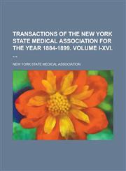 Transactions of the New York State Medical Association for the Year 1884-1899. Volume I-XVI.,1234278227,9781234278229