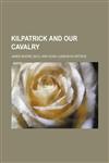 Kilpatrick and Our Cavalry,1151669105,9781151669100
