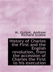History of Charles the First and the English revolution, from the accession of Charles the First to,1115842773,9781115842778