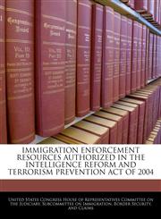 IMMIGRATION ENFORCEMENT RESOURCES AUTHORIZED IN THE INTELLIGENCE REFORM AND TERRORISM PREVENTION ACT OF 2004,124051476X,9781240514762