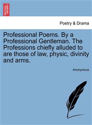 Professional Poems. By a Professional Gentleman. The Professions chiefly alluded to are those of law, physic, divinity and arms.,1241534896,9781241534899