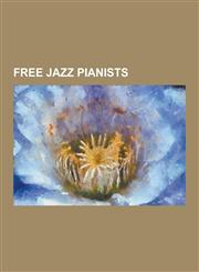 Free Jazz Pianists Alexander Von Schlippenbach, Cecil Taylor, Irene Schweizer, John Esposito (Pianist), Matthew Shipp, Michele Rosewoman,,1230481079,9781230481074