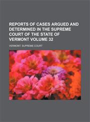 Reports of cases argued and determined in the Supreme Court of the State of Vermont Volume 32,115069954X,9781150699542