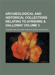 Archæological and historical collections relating to Ayrshire & Galloway Volume 3,1230142924,9781230142920