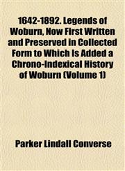 1642-1892. Legends of Woburn, Now First Written and Preserved in Collected Form to Which Is Added a Chrono-Indexical History of Woburn (Volume 1),1152853031,9781152853034
