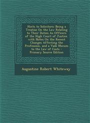 Hints to Solicitors Being a Treatise on the Law Relating to Their Duties as Officers of the High Court of Justice. with Notes on the Recen,1295431505,9781295431502