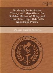 On Graph Perturbation Theory and Algorithms for Scalable Mining of Noisy and Uncertain Graph Data with Knowledge Priors.,1248950380,9781248950388