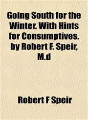 Going South for the Winter. With Hints for Consumptives. by Robert F. Speir, M.d,1151841579,9781151841575