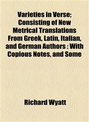 Varieties in Verse; Consisting of New Metrical Translations From Greek, Latin, Italian, and German Authors With Copious Notes, and Some,1154884619,9781154884616