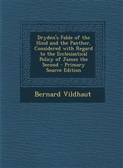 Dryden's Fable of the Hind and the Panther, Considered with Regard to the Ecclesiastical Policy of James the Second - Primary Source Edition,1287607012,9781287607014