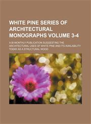 White pine series of architectural monographs Volume 3-4; A bi-monthly publication suggesting the architectural uses of white pine and its availability today as a structural wood,1236429788,9781236429780