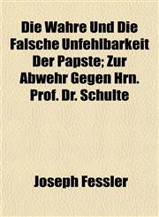 Die Wahre Und Die Falsche Unfehlbarkeit Der Päpste; Zur Abwehr Gegen Hrn. Prof. Dr. Schulte,1152854976,9781152854970