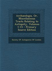 Archaeologia, Or, Miscellaneous Tracts Relating to Antiquity, Volumes 1-15 - Primary Source Edition,1295136538,9781295136537