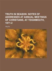 Truth in Season; Notes of Addresses at Annual Meetings of Christians, at Teignmouth, 1871-2,1154486397,9781154486391
