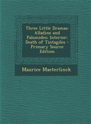 Three Little Dramas Alladine and Palomides; Interior; Death of Tintagiles - Primary Source Edition,1294530526,9781294530527