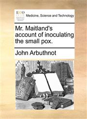 Mr. Maitland's account of inoculating the small pox.,1170586570,9781170586570