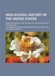 High-school history of the United States; being a revision of the "History of the United States for schools",1130733033,9781130733037