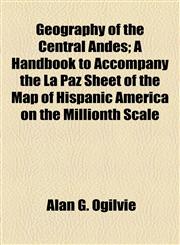Geography of the Central Andes; A Handbook to Accompany the La Paz Sheet of the Map of Hispanic America on the Millionth Scale,1154982637,9781154982633