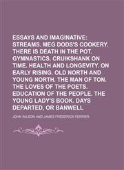 Essays Critical and Imaginative (Volume 1); Streams. Meg Dods's Cookery. There Is Death in the Pot. Gymnastics. Cruikshank on Time. Health and Longevity. on Early Rising. Old North and Young North. the Man of Ton. the Loves of the Poets. Education of the,1154428265,9781154428261