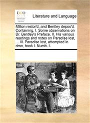 Milton restor'd, and Bentley depos'd. Containing, I. Some observations on Dr. Bentley's Preface. II. His various readings and notes on Paradise lost, ... III. Paradise lost, attempted in rime, book I. Numb. I.,1171192940,9781171192947