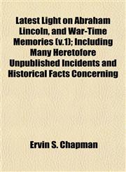 Latest Light on Abraham Lincoln, and War-Time Memories (v.1); Including Many Heretofore Unpublished Incidents and Historical Facts Concerning,1153503336,9781153503334
