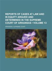 Reports of Cases at Law and in Equity Argued and Determined in the Supreme Court of Arkansas (Volume 13),1154245047,9781154245042