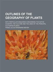 Outlines of the Geography of Plants; With Particular Enquiries Concerning the Native Country, the Culture and the Uses of the Principal Cultivated Plants,1458894681,9781458894687