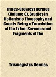 Thrice-Greatest Hermes (Volume 3); Studies in Hellenistic Theosophy and Gnosis, Being a Translation of the Extant Sermons and Fragments of the,1151452270,9781151452276
