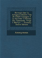 Novenari Que La Antigua É Illustre Vila De Calaff Consagra Á La Sua Filla Y Patrona Sta. Calamanda, Verge Y Martyr... - Primary Source Edition,1293367796,9781293367797