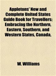Appletons' New and Complete United States Guide Book for Travellers; Embracing the Northern, Eastern, Southern, and Western States, Canada,,1154631036,9781154631036
