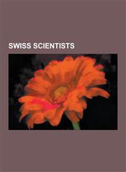 Swiss Scientists Swiss Anthropologists, Swiss Archaeologists, Swiss Astronomers, Swiss Biologists, Swiss Chemists, Swiss Computer Scien,1230605614,9781230605616
