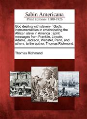 God dealing with slavery God's instrumentalities in emancipating the African slave in America : spirit messages from Franklin, Lincoln, Adams, Jackson, Webster, Penn, and others, to the author, Thomas Richmond.,1275782159,9781275782150