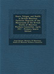 Hours, Fatigue, and Health in British Munition Factories Reprints of the Mamoranda of the British Health of Munition Workers Committee. April, 1917 -,1294690221,9781294690221