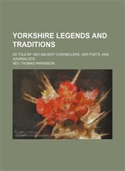 Yorkshire Legends and Traditions (Volume 1); As Told by Her Ancient Chroniclers, Her Poets, and Journalists,1151290939,9781151290939