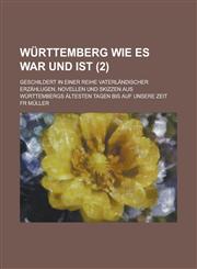 Wurttemberg Wie Es War Und Ist; Geschildert in Einer Reihe Vaterlandischer Erzahlugen, Novellen Und Skizzen Aus Wurttembergs Altesten Tagen Bis Auf Un,123455836X,9781234558369