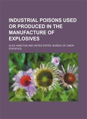 Industrial Poisons Used or Produced in the Manufacture of Explosives,1150985976,9781150985973