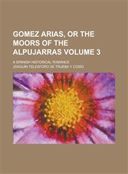 Gomez Arias, or the moors of the Alpujarras; a spanish historical romance Volume 3,1230000038,9781230000039