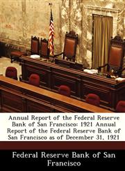 Annual Report of the Federal Reserve Bank of San Francisco 1921 Annual Report of the Federal Reserve Bank of   San Francisco as of December 31, 1921,1288361092,9781288361090