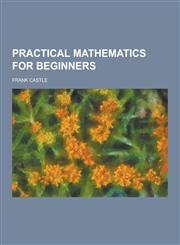 Practical Mathematics for Beginners,1230859861,9781230859866