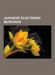 Japanese Electronic Musicians Nobukazu Takemura, Merzbow, Olivia Lufkin, Taku Takahashi, Susumu Hirasawa, Aqi Fzono, Pizzicato Five, Captain Funk, S,1230522662,9781230522661