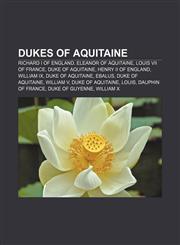 Dukes of Aquitaine Richard I of England, Eleanor of Aquitaine, Louis VII of France, Duke of Aquitaine, Henry II of England, William IX,1157700810,9781157700814