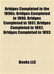 Bridges Completed in the 1890s Bridges Completed in 1890, Bridges Completed in 1891, Bridges Completed in 1892, Bridges Completed in 1893,115778500X,9781157785002
