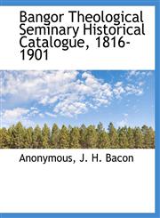 Bangor Theological Seminary Historical Catalogue, 1816-1901,1140508938,9781140508939