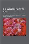 The Anglican pulpit of today; forty short biographies and forty sermons of distinguished preachers of the Church of England,1150601280,9781150601286
